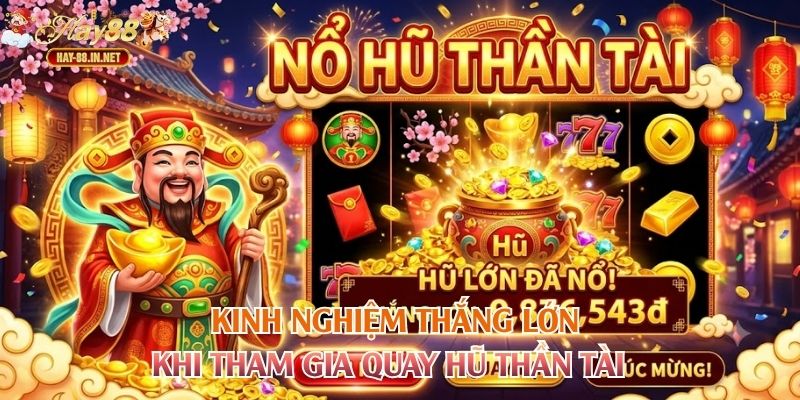 Kinh nghiệm thắng lớn khi tham gia quay hũ thần tài